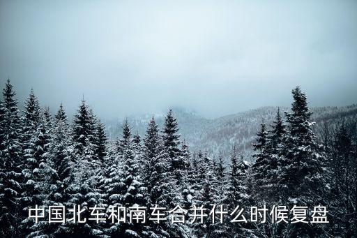中國北車和南車合并什么時(shí)候復(fù)盤