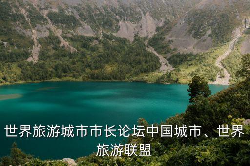 世界旅游城市市長論壇中國城市、世界旅游聯(lián)盟