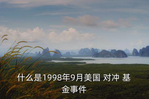 什么是1998年9月美國(guó) 對(duì)沖 基金事件