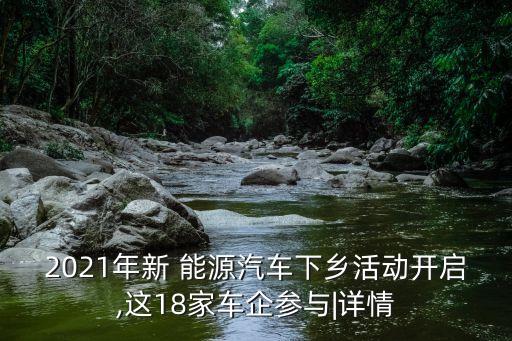2021年新 能源汽車下鄉(xiāng)活動(dòng)開啟,這18家車企參與|詳情