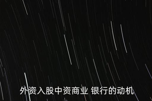  外資入股中資商業(yè) 銀行的動機(jī)