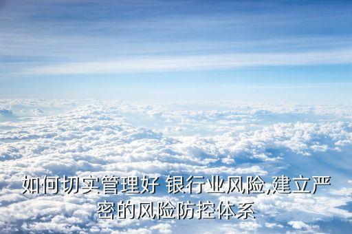 如何切實管理好 銀行業(yè)風險,建立嚴密的風險防控體系