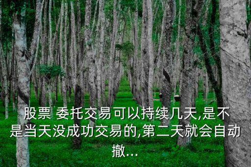  股票 委托交易可以持續(xù)幾天,是不是當天沒成功交易的,第二天就會自動撤...