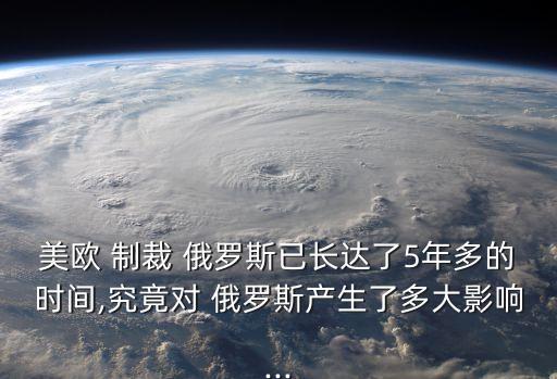 美歐 制裁 俄羅斯已長達(dá)了5年多的時(shí)間,究竟對(duì) 俄羅斯產(chǎn)生了多大影響...