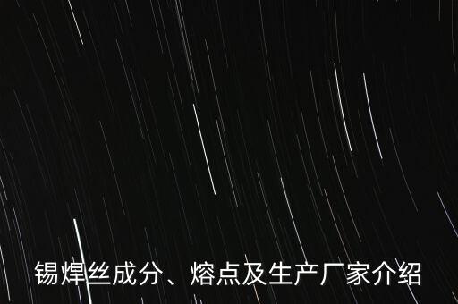 錫焊絲成分、熔點(diǎn)及生產(chǎn)廠家介紹