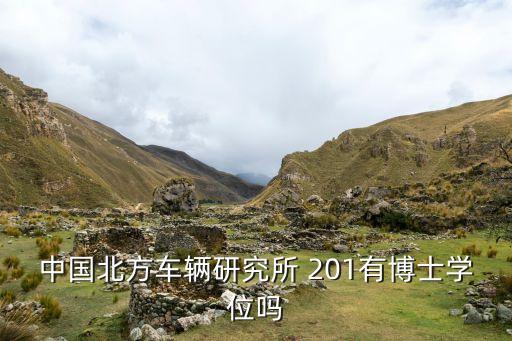 中國(guó)北方車輛研究所 201有博士學(xué)位嗎