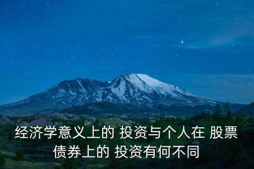 經(jīng)濟(jì)學(xué)意義上的 投資與個人在 股票債券上的 投資有何不同