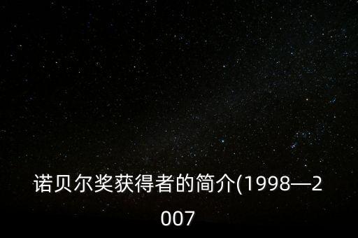 諾貝爾獎(jiǎng)獲得者的簡(jiǎn)介(1998—2007