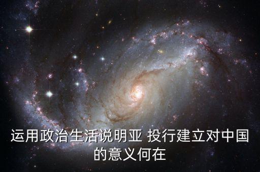 運(yùn)用政治生活說明亞 投行建立對(duì)中國的意義何在