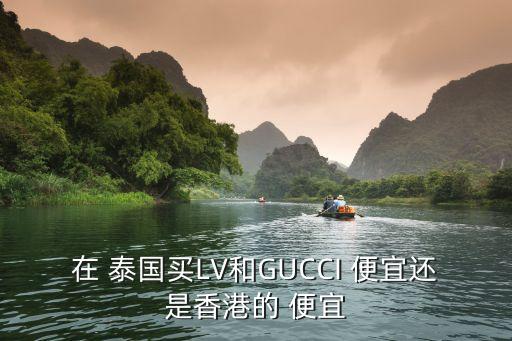 在 泰國(guó)買LV和GUCCI 便宜還是香港的 便宜