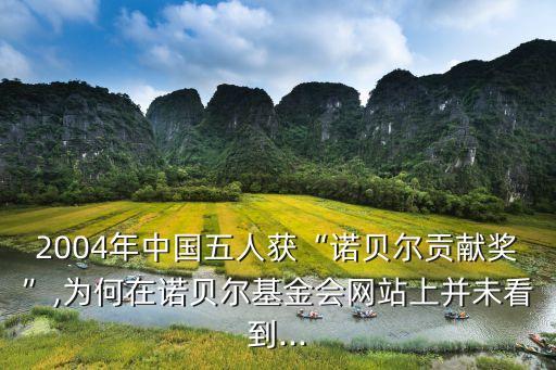 2004年中國(guó)五人獲“諾貝爾貢獻(xiàn)獎(jiǎng)”,為何在諾貝爾基金會(huì)網(wǎng)站上并未看到...