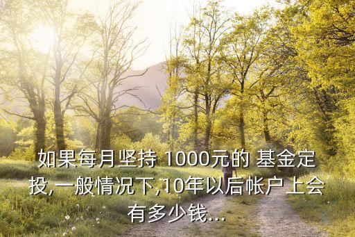 如果每月堅(jiān)持 1000元的 基金定投,一般情況下,10年以后帳戶上會(huì)有多少錢(qián)...
