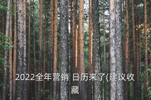 2022全年?duì)I銷 日歷來(lái)了(建議收藏