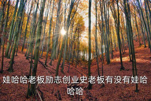 娃哈哈老板勵(lì)志創(chuàng)業(yè)史老板有沒有娃哈哈哈