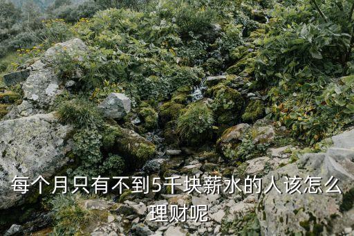 每個月只有不到5千塊薪水的人該怎么 理財(cái)呢