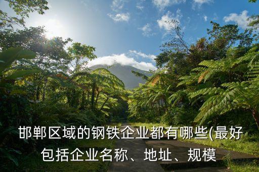  邯鄲區(qū)域的鋼鐵企業(yè)都有哪些(最好包括企業(yè)名稱、地址、規(guī)模