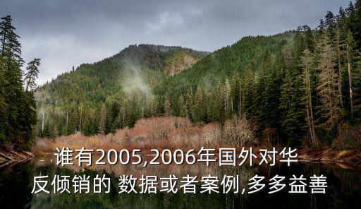 誰有2005,2006年國外對(duì)華 反傾銷的 數(shù)據(jù)或者案例,多多益善