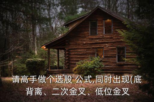 請(qǐng)高手做個(gè)選股 公式,同時(shí)出現(xiàn)(底 背離、二次金叉、低位金叉