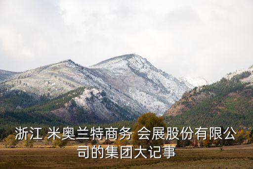 浙江 米奧蘭特商務(wù) 會(huì)展股份有限公司的集團(tuán)大記事