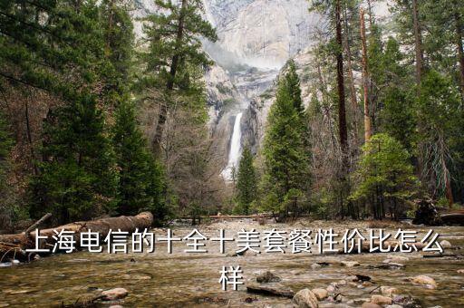  上海電信的十全十美套餐性?xún)r(jià)比怎么樣