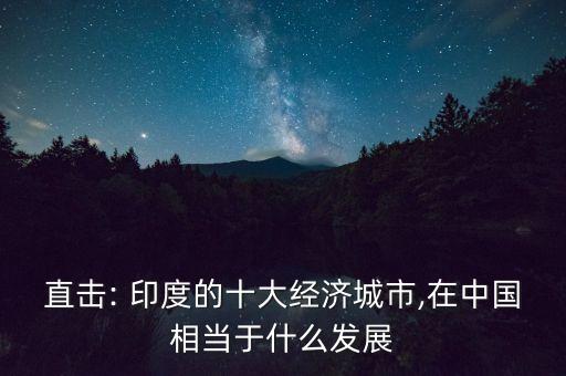 直擊: 印度的十大經(jīng)濟(jì)城市,在中國(guó)相當(dāng)于什么發(fā)展