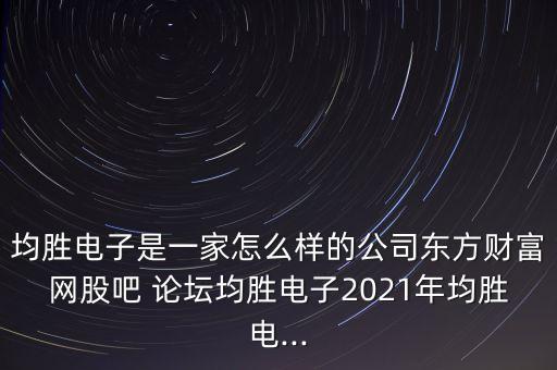 均勝電子是一家怎么樣的公司東方財富網(wǎng)股吧 論壇均勝電子2021年均勝電...
