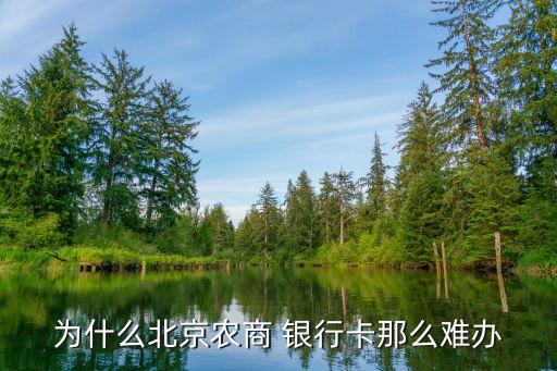 為什么北京農商 銀行卡那么難辦