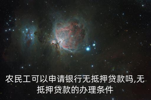 農(nóng)民工可以申請(qǐng)銀行無(wú)抵押貸款嗎,無(wú)抵押貸款的辦理?xiàng)l件