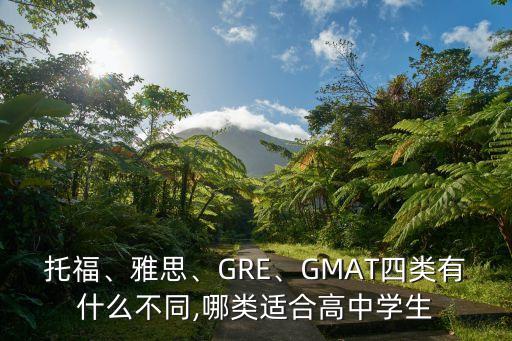 托福、雅思、GRE、GMAT四類有什么不同,哪類適合高中學(xué)生