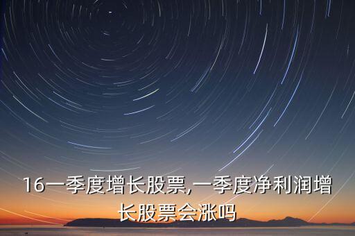 2016一季度增長股票,一季度凈利潤增長股票會(huì)漲嗎