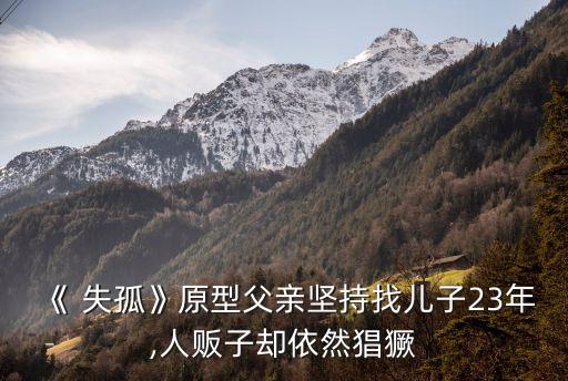 《 失孤》原型父親堅(jiān)持找兒子23年,人販子卻依然猖獗