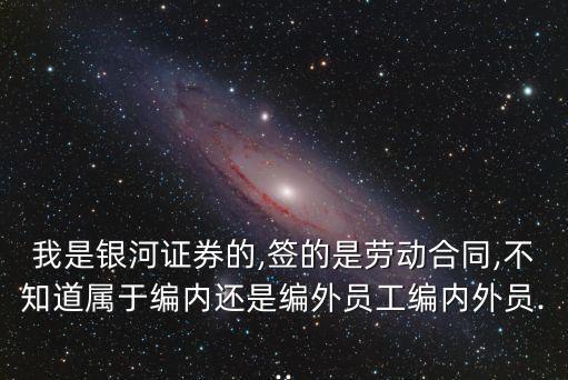 我是銀河證券的,簽的是勞動(dòng)合同,不知道屬于編內(nèi)還是編外員工編內(nèi)外員...