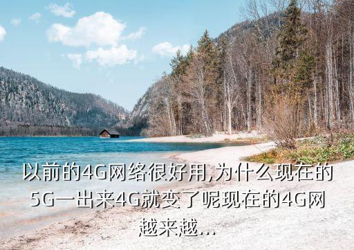 以前的4G網(wǎng)絡很好用,為什么現(xiàn)在的5G一出來4G就變了呢現(xiàn)在的4G網(wǎng)越來越...