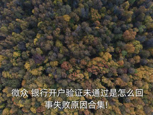  微眾 銀行開戶驗證未通過是怎么回事失敗原因合集!