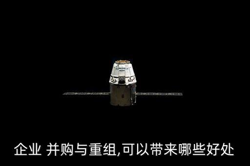企業(yè) 并購(gòu)與重組,可以帶來哪些好處