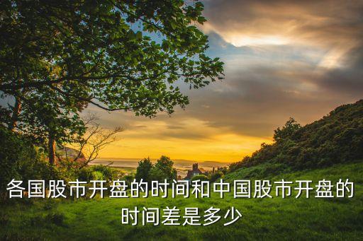 各國(guó)股市開盤的時(shí)間和中國(guó)股市開盤的時(shí)間差是多少