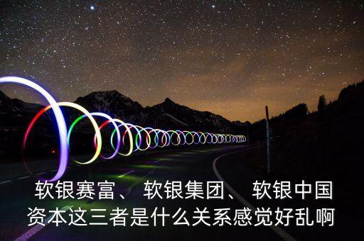  軟銀賽富、 軟銀集團(tuán)、 軟銀中國(guó)資本這三者是什么關(guān)系感覺好亂啊