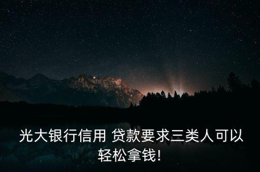  光大銀行信用 貸款要求三類人可以輕松拿錢(qián)!