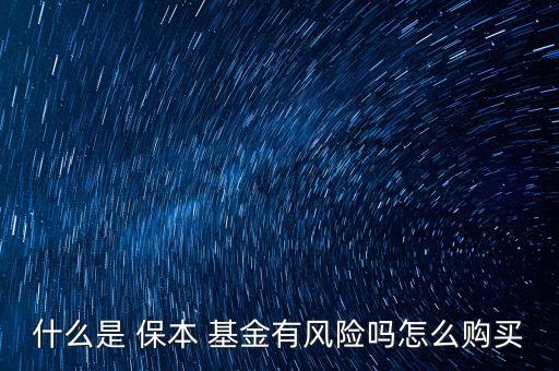 什么是 保本 基金有風(fēng)險(xiǎn)嗎怎么購買