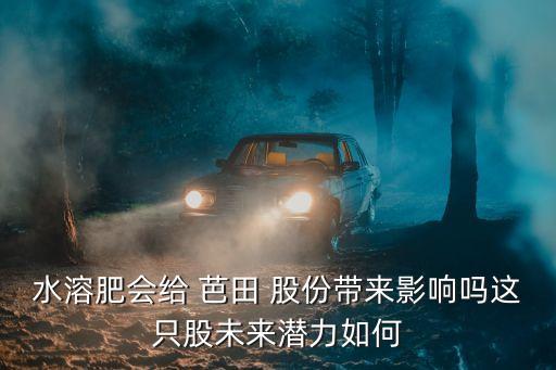 水溶肥會(huì)給 芭田 股份帶來(lái)影響嗎這只股未來(lái)潛力如何