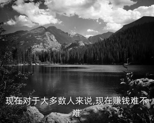 現在對于大多數人來說,現在賺錢難不難