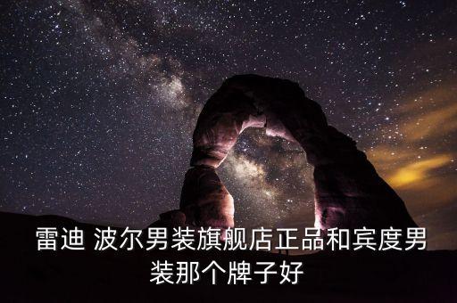  雷迪 波爾男裝旗艦店正品和賓度男裝那個(gè)牌子好