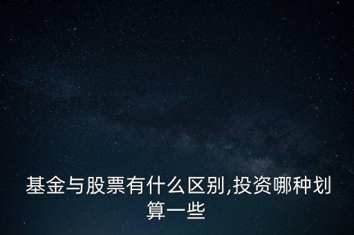  基金與股票有什么區(qū)別,投資哪種劃算一些