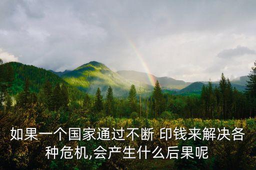 如果一個(gè)國(guó)家通過(guò)不斷 印錢來(lái)解決各種危機(jī),會(huì)產(chǎn)生什么后果呢