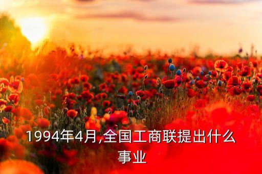 1994年4月,全國(guó)工商聯(lián)提出什么 事業(yè)