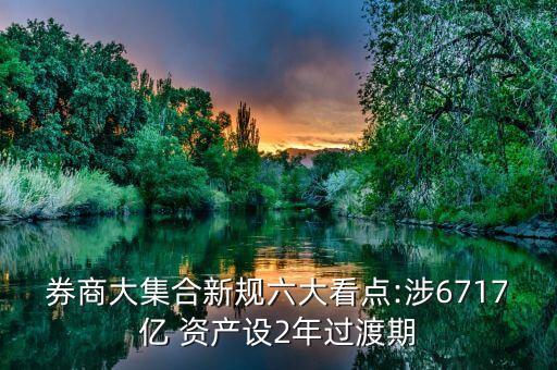券商大集合新規(guī)六大看點:涉6717億 資產(chǎn)設(shè)2年過渡期