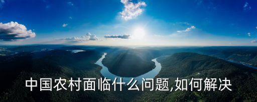 中國農村面臨什么問題,如何解決