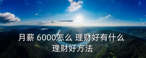 月薪 6000怎么 理財(cái)好有什么 理財(cái)好方法
