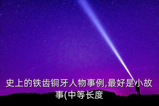 史上的鐵齒銅牙人物事例,最好是小故事(中等長(zhǎng)度