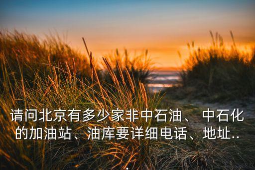 請問北京有多少家非中石油、 中石化的加油站、油庫要詳細電話、地址...